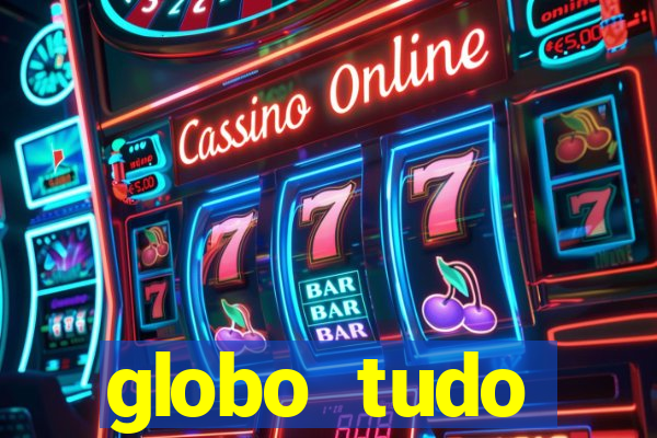 globo tudo absolutamente tudo